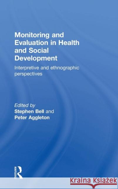 Monitoring and Evaluation in Health and Social Development: Interpretive and Ethnographic Perspectives Stephen Bell Peter Aggleton 9781138844155