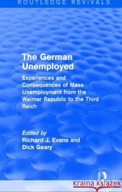 The German Unemployed (Routledge Revivals): Experiences and Consequences of Mass Unemployment from the Weimar Republic to the Third Reich Evans, Richard J. 9781138844193