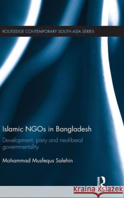 Islamic Ngos in Bangladesh: Development, Piety and Neoliberal Governmentality Mohammad Salehin 9781138844452