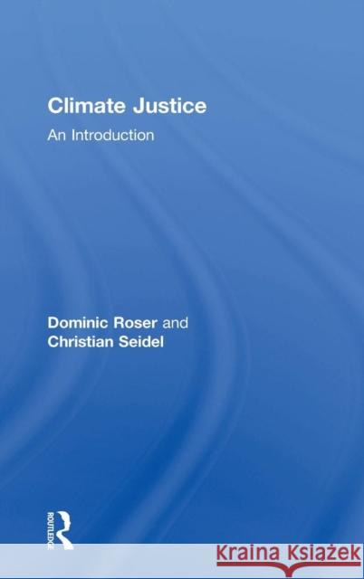 Climate Justice: An Introduction Dominic Roser Christian Seidel  9781138845282 Taylor and Francis