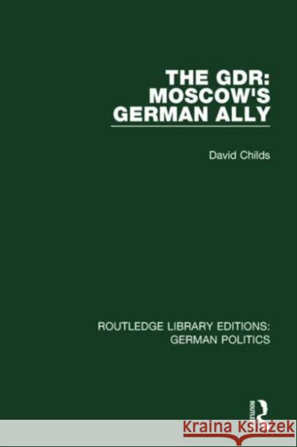 The Gdr (Rle: German Politics): Moscow's German Ally Childs, David 9781138845312
