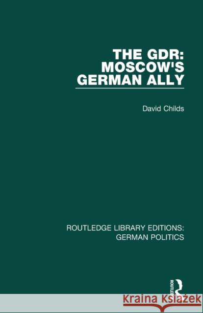 The Gdr (Rle: German Politics): Moscow's German Ally David Childs   9781138845404