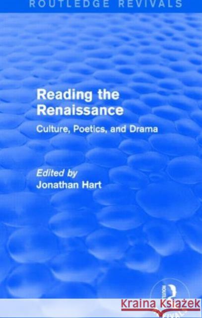 Reading the Renaissance (Routledge Revivals): Culture, Poetics, and Drama Jonathan Hart   9781138845701 Routledge