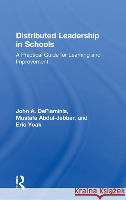 Distributed Leadership in Schools: A Practical Guide for Learning and Improvement John A. DeFlaminis Mustafa Abdul-Jabbar Eric Yoak 9781138845992