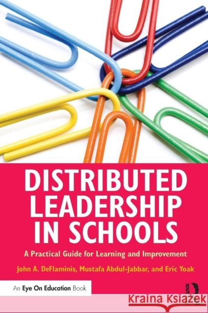 Distributed Leadership in Schools: A Practical Guide for Learning and Improvement John A. DeFlaminis Mustafa Abdul-Jabbar Eric Yoak 9781138846005