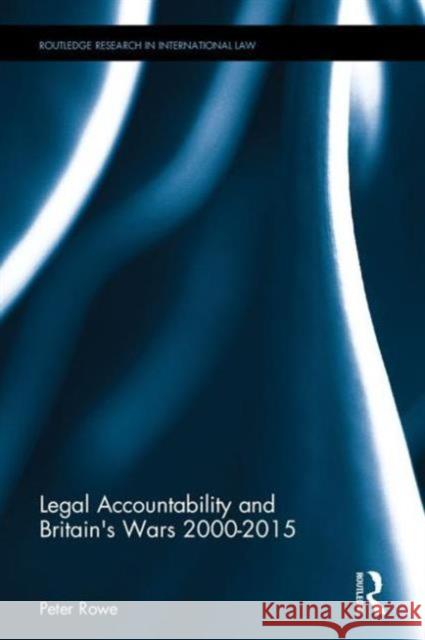 Legal Accountability and Britain's Wars 2000-2015 Peter Rowe 9781138846241