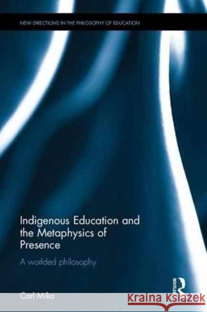 Indigenous Education and the Metaphysics of Presence Carl Mika 9781138846302 Routledge
