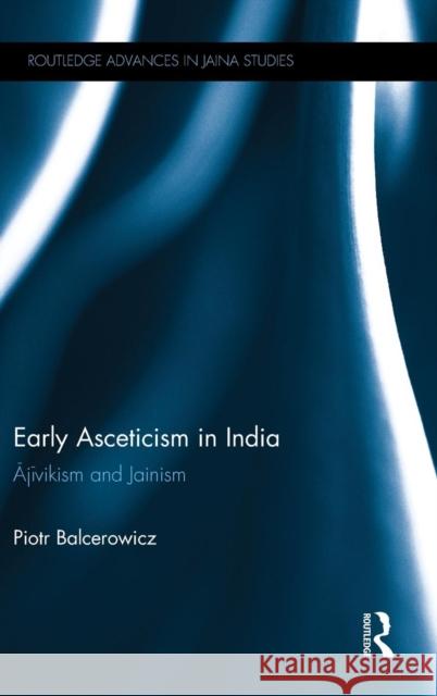 Early Asceticism in India: Ājīvikism and Jainism Balcerowicz, Piotr 9781138847132 Taylor & Francis Group