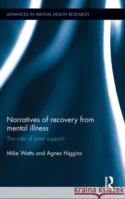 Narratives of Recovery from Mental Illness: The Role of Peer Support Mike Watts Agnes Higgins 9781138847996