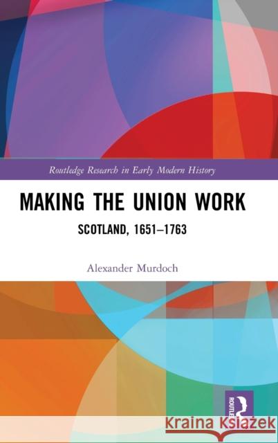 Making the Union Work: Scotland, 1651-1763 Murdoch, Alexander 9781138848559 Routledge