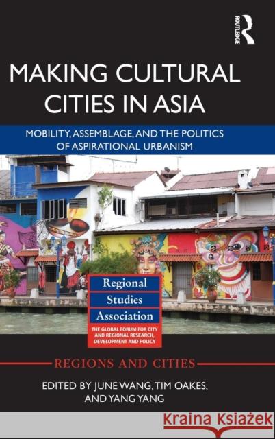 Making Cultural Cities in Asia: Mobility, Assemblage, and the Politics of Aspirational Urbanism Jun Wang Tim Oakes Yang Yang 9781138848726 Routledge