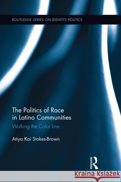 The Politics of Race in Latino Communities: Walking the Color Line Stokes-Brown, Atiya Kai 9781138849044 Routledge