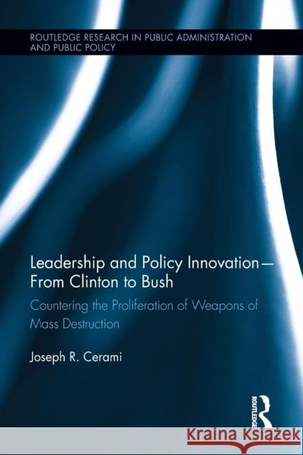 Leadership and Policy Innovation - From Clinton to Bush: Countering the Proliferation of Weapons of Mass Destruction Cerami, Joseph R. 9781138849082 Routledge
