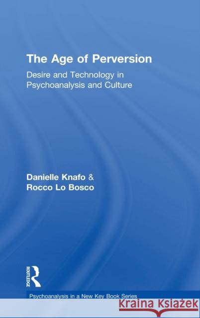The Age of Perversion: Desire and Technology in Psychoanalysis and Culture Danielle Knafo Rocco L 9781138849204 Routledge