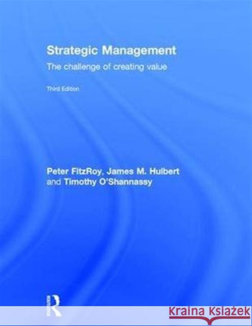 Strategic Management: The Challenge of Creating Value Peter T. Fitzroy James Hulbert Tim O'Shannassy 9781138849235 Routledge