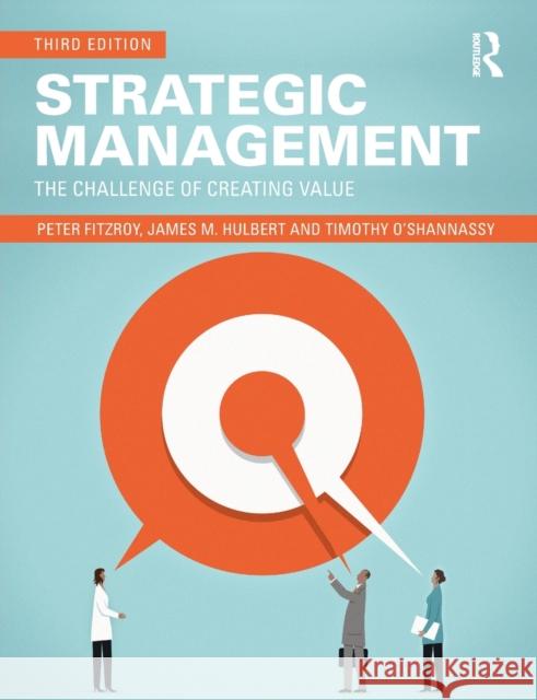 Strategic Management: The Challenge of Creating Value Peter T. Fitzroy James Hulbert Tim O'Shannassy 9781138849242