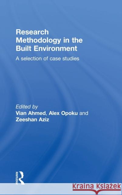 Research Methodology in the Built Environment: A Selection of Case Studies Vian Ahmed Alex Opoku Zeeshan Aziz 9781138849464 Routledge