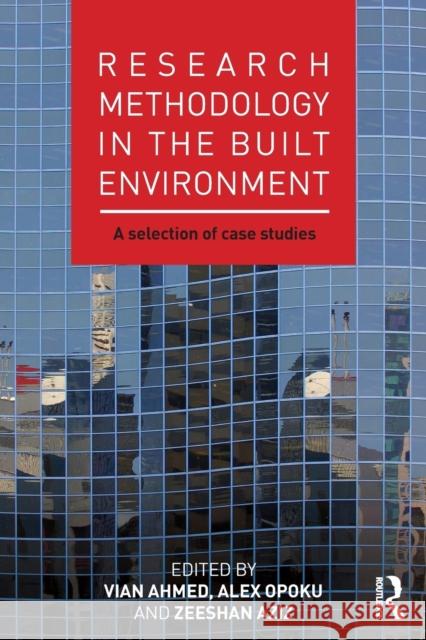 Research Methodology in the Built Environment: A Selection of Case Studies Vian Ahmed Alex Opoku Zeeshan Aziz 9781138849471 Routledge