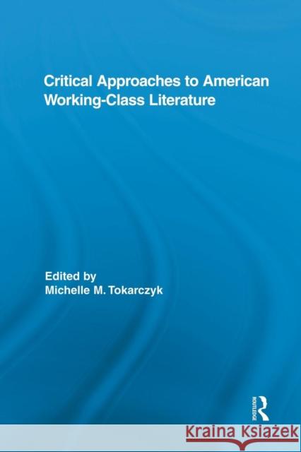 Critical Approaches to American Working-Class Literature Michelle Tokarczyk 9781138849709 Routledge