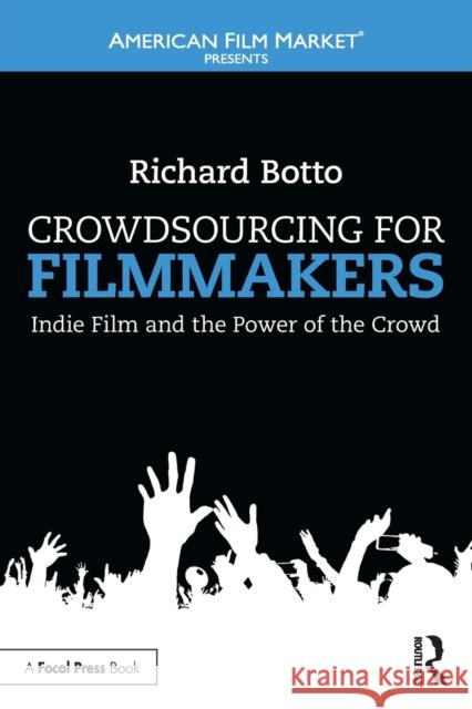 Crowdsourcing for Filmmakers: Indie Film and the Power of the Crowd Botto, Richard 9781138849891 Taylor & Francis Group