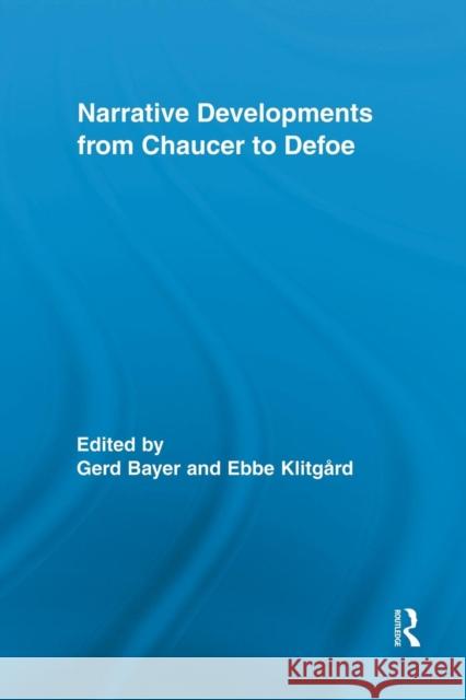 Narrative Developments from Chaucer to Defoe Gerd Bayer Ebbe Klitgard 9781138849945