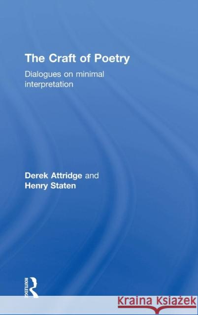 The Craft of Poetry: Dialogues on Minimal Interpretation Derek Attridge Henry Staten 9781138850064