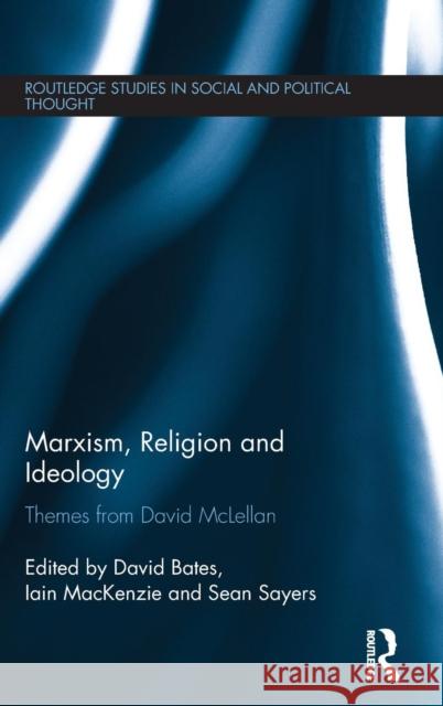 Marxism, Religion and Ideology: Themes from David McLellan David Bates Iain MacKenzie Sean Sayers 9781138850613