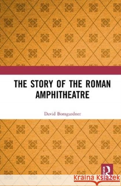 The Story of the Roman Amphitheatre David L. Bomgardner 9781138850705 Routledge