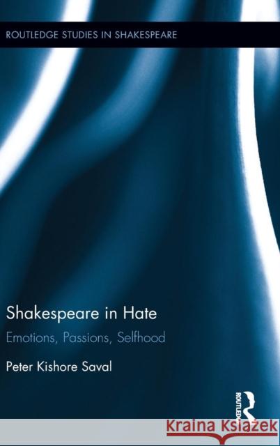 Shakespeare in Hate: Emotions, Passions, Selfhood Saval, Peter Kishore 9781138850873 Taylor & Francis Group