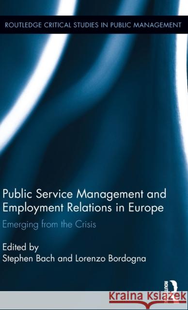 Public Service Management and Employment Relations in Europe: Emerging from the Crisis Stephen Bach Lorenzo Bordogna 9781138851467 Routledge