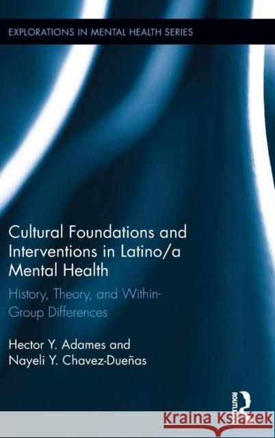 Cultural Foundations and Interventions in Latino/A Mental Health: History, Theory and Within Group Differences Hector Y. Adames Nayeli Y. Chavez-Duenas 9781138851535 Routledge