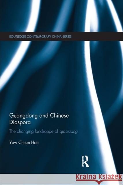 Guangdong and Chinese Diaspora: The Changing Landscape of Qiaoxiang Cheun Hoe Yow   9781138851887 Routledge