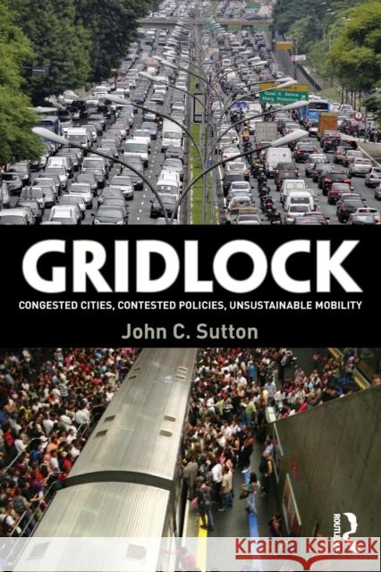 Gridlock: Congested Cities, Contested Policies, Unsustainable Mobility John Sutton 9781138852013