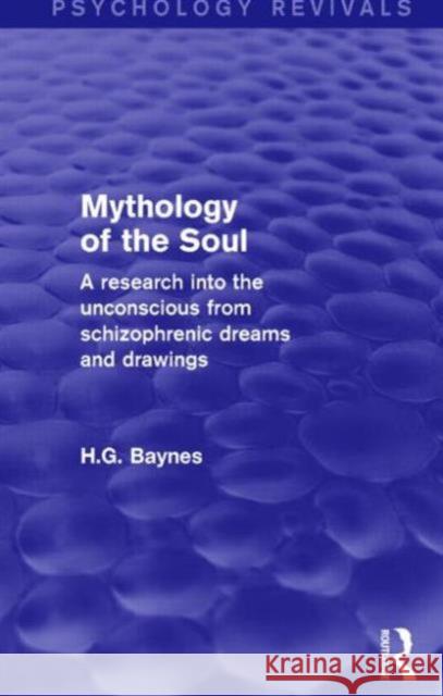 Mythology of the Soul (Psychology Revivals): A Research Into the Unconscious from Schizophrenic Dreams and Drawings Baynes, H. G. 9781138852334 Routledge