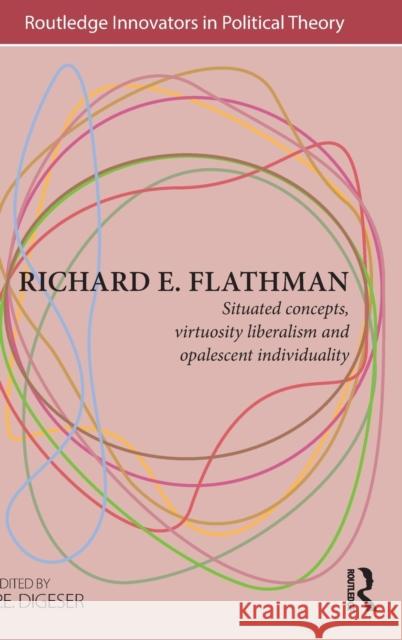 Richard E. Flathman: Situated Concepts, Virtuosity Liberalism and Opalescent Individuality Digeser, P. E. 9781138852808 Taylor & Francis Group