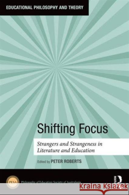 Shifting Focus: Strangers and Strangeness in Literature and Education Roberts, Peter 9781138852822 Routledge