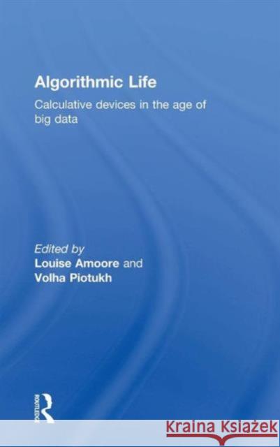 Algorithmic Life: Calculative Devices in the Age of Big Data Louise Amoore Volha Piotukh 9781138852839 Routledge