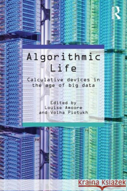 Algorithmic Life: Calculative Devices in the Age of Big Data Louise Amoore Volha Piotukh 9781138852846 Routledge