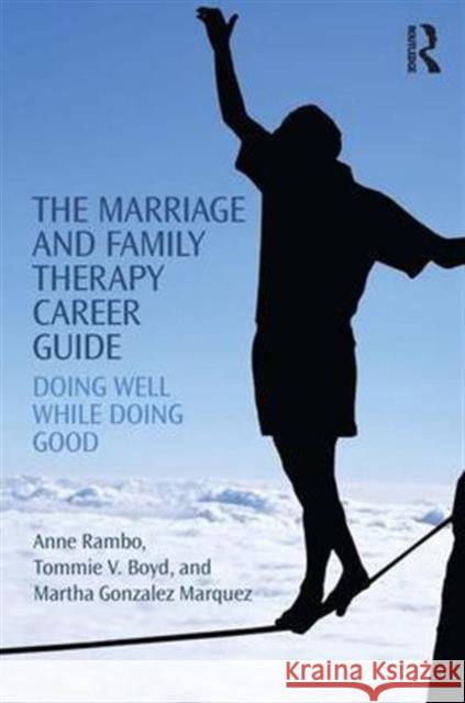 The Marriage and Family Therapy Career Guide: Doing Well While Doing Good Anne Rambo Tommie Boyd Martha Gonzalez Marquez 9781138853058