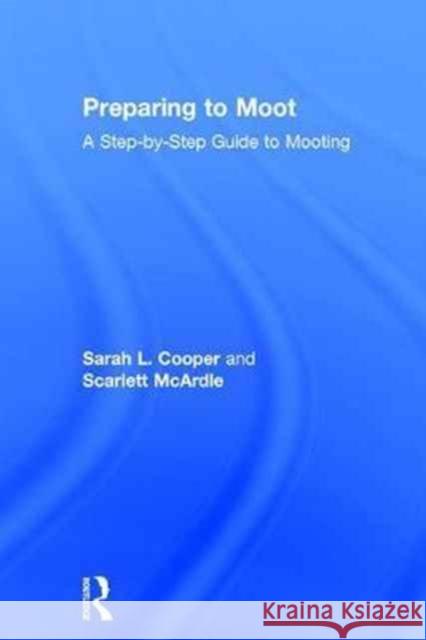 Preparing to Moot: A Step-By-Step Guide to Mooting Sarah Cooper Scarlett McArdle 9781138853140 Routledge