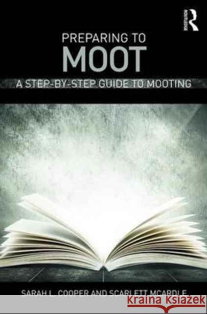 Preparing to Moot: A Step-By-Step Guide to Mooting Sarah Cooper Scarlett McArdle 9781138853157 Routledge