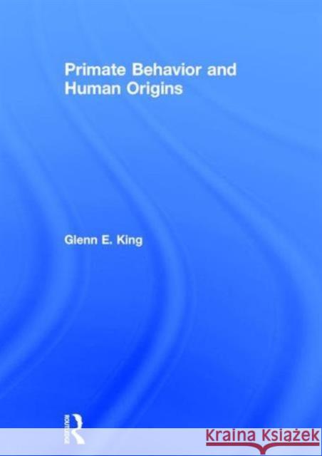 Primate Behavior and Human Origins Glenn E. King 9781138853164 Taylor & Francis Group