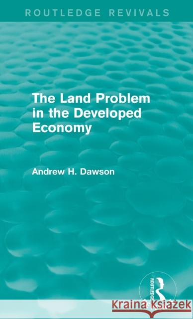 The Land Problem in the Developed Economy (Routledge Revivals) Andrew H. Dawson 9781138853195 Routledge