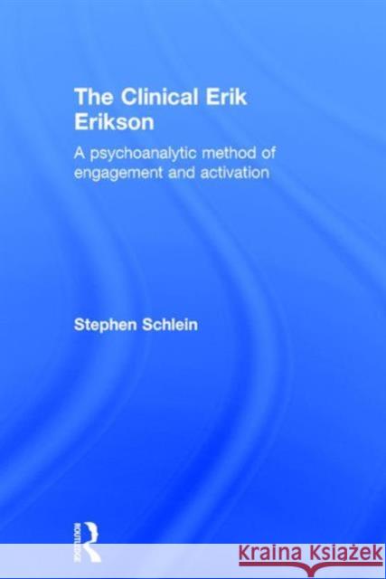 The Clinical Erik Erikson: A Psychoanalytic Method of Engagement and Activation Stephen Schlein 9781138853317 Routledge