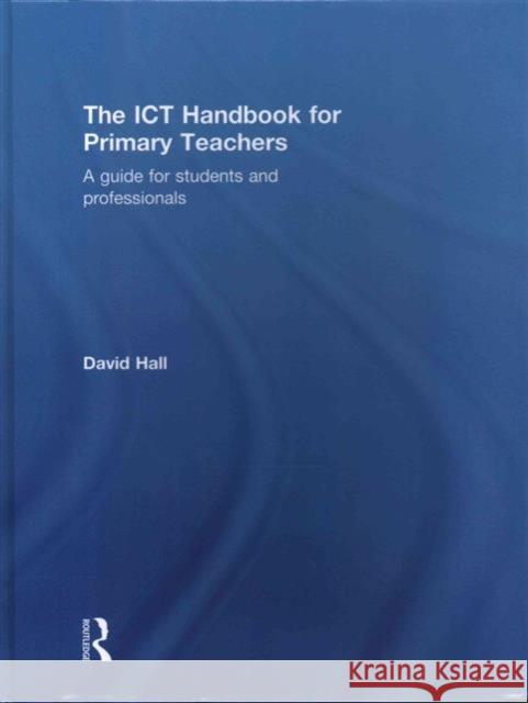 The Ict Handbook for Primary Teachers: A Guide for Students and Professionals David Hall 9781138853676