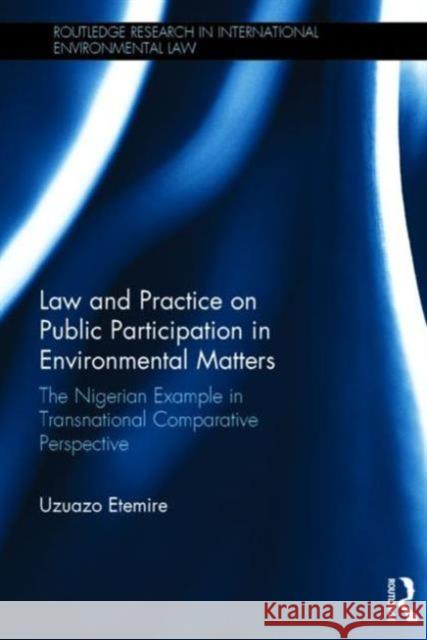 Law and Practice on Public Participation in Environmental Matters: The Nigerian Example in Transnational Comparative Perspective Uzuazo Etemire 9781138854185 Routledge