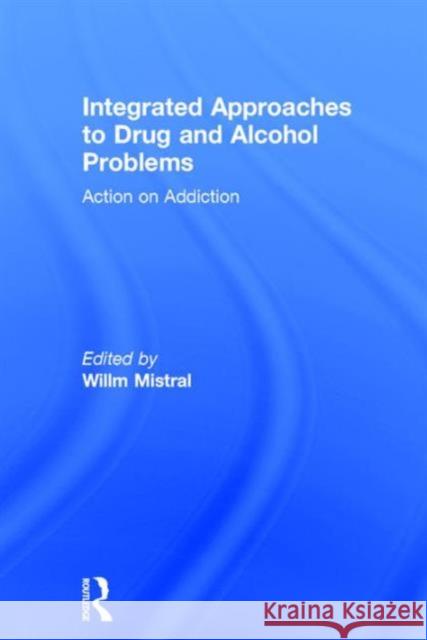 Integrated Approaches to Drug and Alcohol Problems: Action on Addiction Willm Mistral   9781138854376 Taylor and Francis