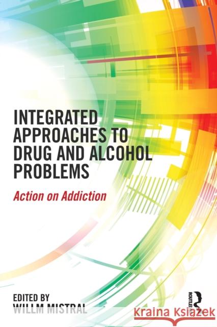 Integrated Approaches to Drug and Alcohol Problems: Action on Addiction Willm Mistral   9781138854383 Taylor and Francis