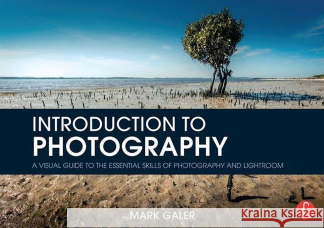 Introduction to Photography: A Visual Guide to Mastering Digital Photography and Lightroom Galer, Mark 9781138854512 Focal Press