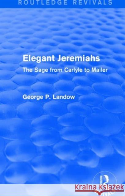 Elegant Jeremiahs (Routledge Revivals): The Sage from Carlyle to Mailer George P. Landow 9781138854925 Routledge